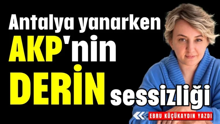 Antalya yanarken AKP'nin derin sessizliği