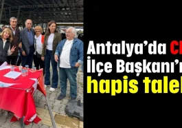 Antalya’da CHP İlçe Başkanı’na hapis talebi