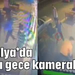 Antalya’da kanlı gece kameralarda