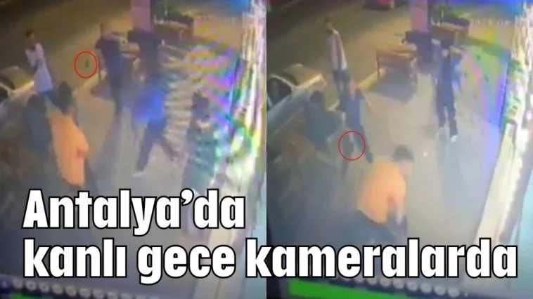 Antalya’da kanlı gece kameralarda