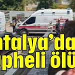 Antalya’da şüpheli ölüm