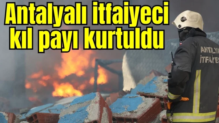 Antalyalı itfaiyeci kıl payı kurtuldu