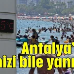 Antalya’nın denizi bile yanıyor