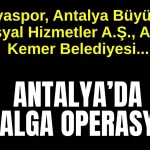 Antalyaspor, Antalya Büyükşehir, Sosyal Hizmetler A.Ş., ASAT, Kemer Belediyesi... Antalya'da 2. dalga operasyonu