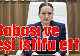 Babası ve eşi istifa etti