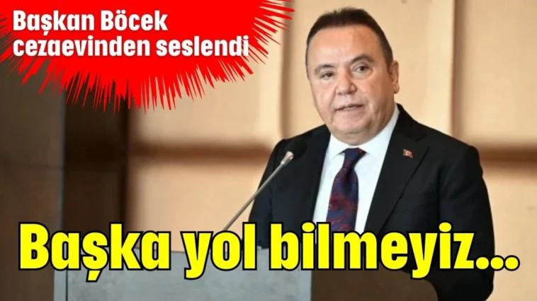 Başkan Böcek cezaevinden seslendi: Başka yol bilmeyiz...