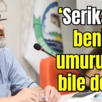 Başkan Kumbul: "Serikspor benim umurumda bile değil!"