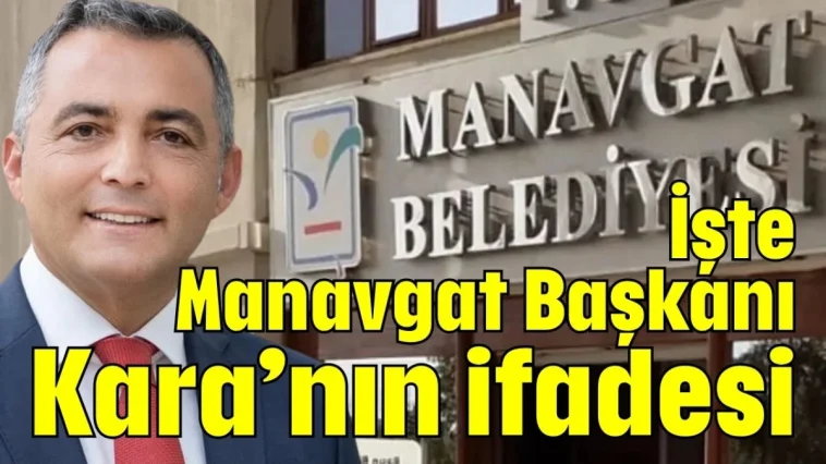 İşte Manavgat Başkanı Kara’nın ifadesi