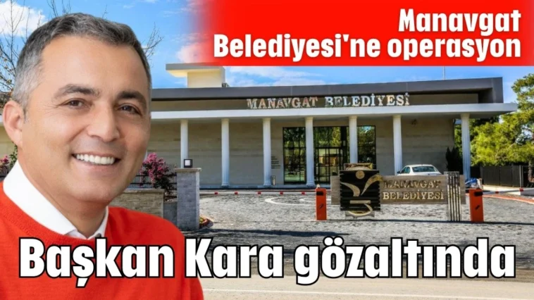 Manavgat Belediyesi'ne operasyon...Başkan Kara gözaltında