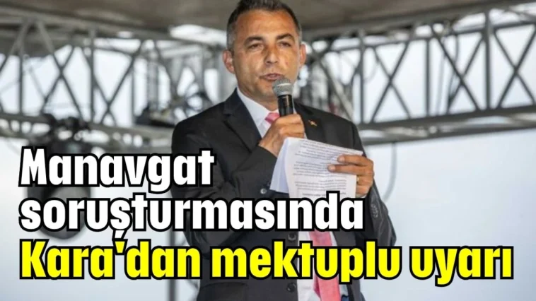 Manavgat soruşturmasında Kara'dan mektuplu uyarı