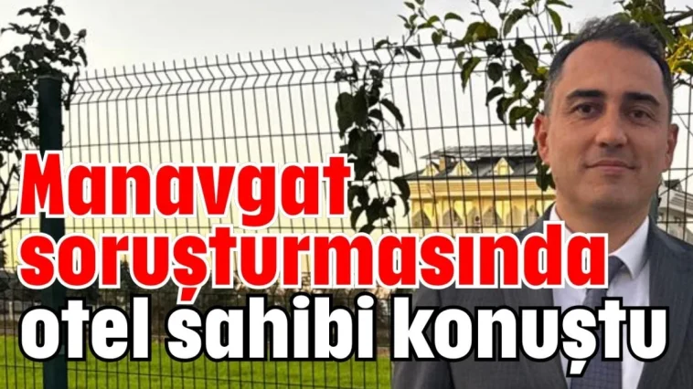 Manavgat soruşturmasında otel sahibi konuştu