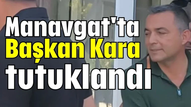 Manavgat'ta Başkan Kara tutuklandı