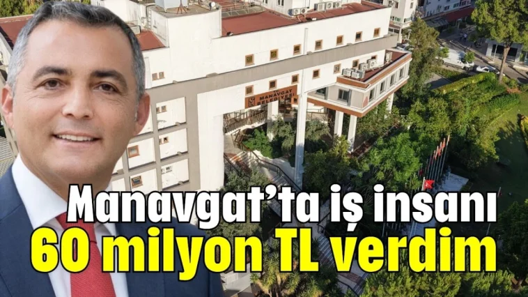 Manavgat’ta iş insanı: 60 milyon TL verdim
