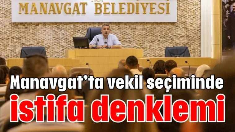 Manavgat’ta vekil seçiminde istifa denklemi