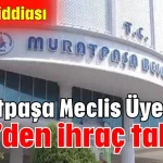 Muratpaşa Meclis Üyesine CHP’den ihraç talebi