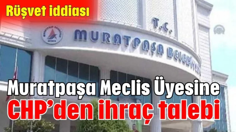 Muratpaşa Meclis Üyesine CHP’den ihraç talebi