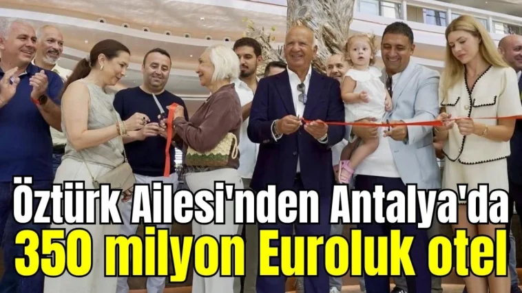 Öztürk Ailesi'nden Antalya'da 350 milyon Euroluk otel