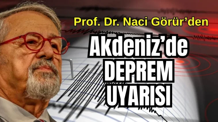 Prof. Dr. Naci Görür'den Akdeniz'de deprem uyarısı