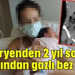 Sezaryenden 2 yıl sonra karnından gazlı bez çıktı