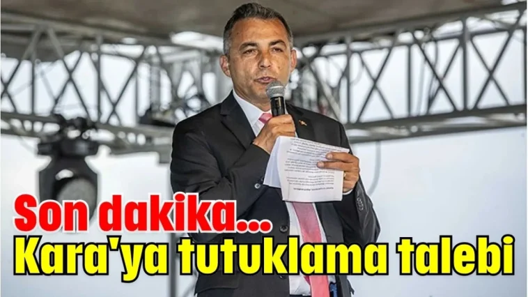 Son dakika... Kara'ya tutuklama talebi