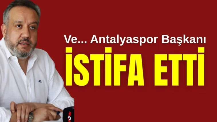 Ve... Antalyaspor Başkanı istifa etti
