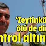 ‘Zeytinköy’de ölü de diri de kontrol altında’