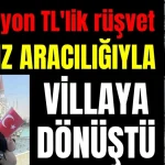 85 milyon TL'lik rüşvet baldız aracığıyla villaya dönüştü