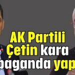 AK Partili Çetin kara propaganda yapıyor