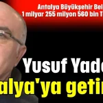 Antalya Büyükşehir Belediyesi'nden toplam 1 milyar 255 milyon 560 bin TL ihale almış! Yusuf Yadoğlu Antalya'ya getirildi
