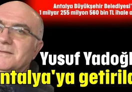 Antalya Büyükşehir Belediyesi'nden toplam 1 milyar 255 milyon 560 bin TL ihale almış! Yusuf Yadoğlu Antalya'ya getirildi