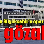 Antalya Büyükşehir’e operasyon: 17 gözaltı