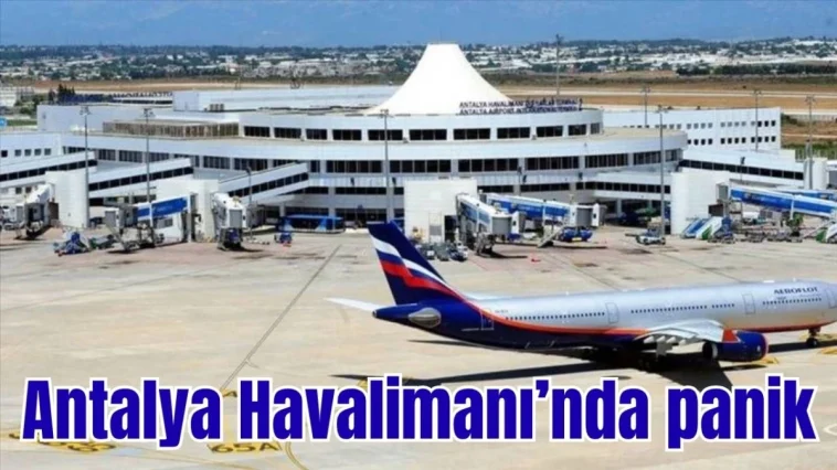 Antalya Havalimanı’nda panik