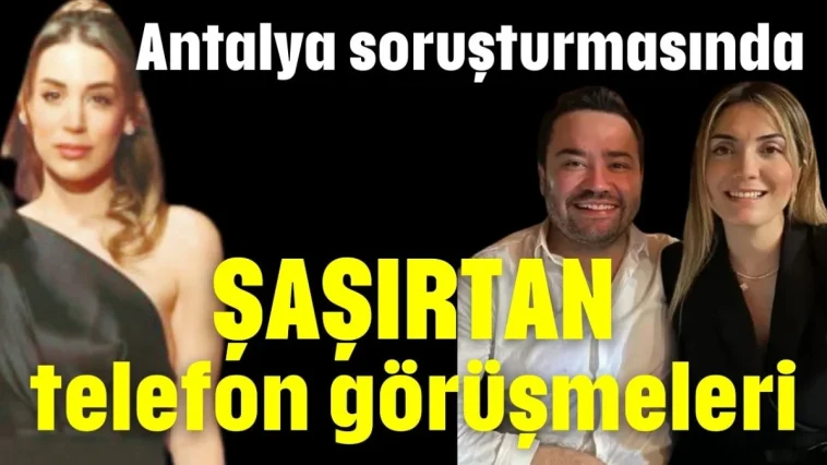 Antalya soruşturmasında şaşırtan telefon görüşmeleri