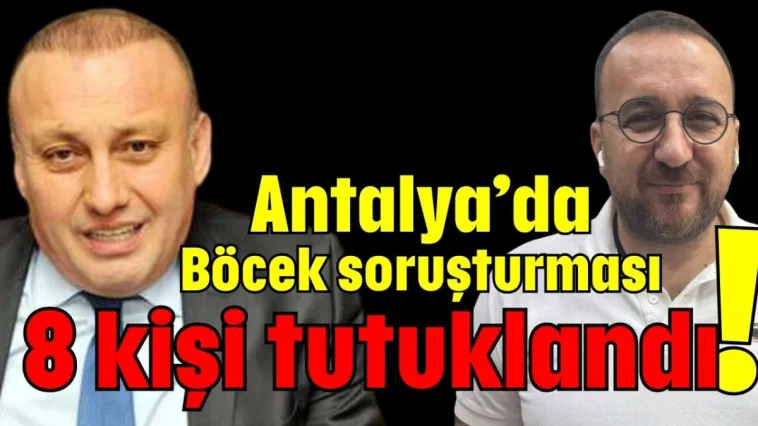 Antalya’da Böcek soruşturması! 8 kişi tutuklandı