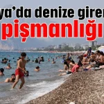 Antalya’da denize girenlerin pişmanlığı