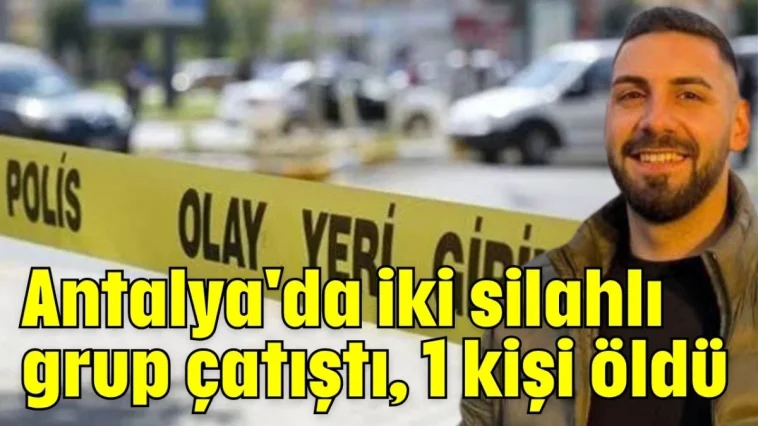 Antalya'da iki silahlı grup çatıştı, 1 kişi öldü