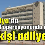 Antalya’da rüşvet operasyonunda alınan 15 kişi adliyede
