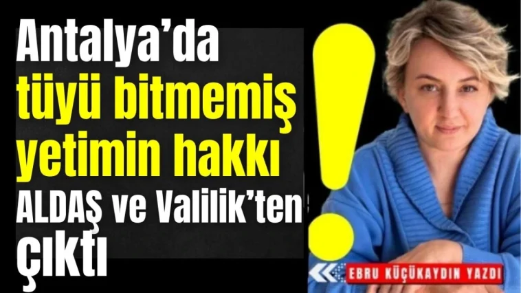 Antalya'da tüyü bitmemiş yetimin hakkı ALDAŞ ve Valilik'ten çıktı