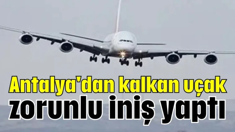 Antalya'dan kalkan uçak zorunlu iniş yaptı