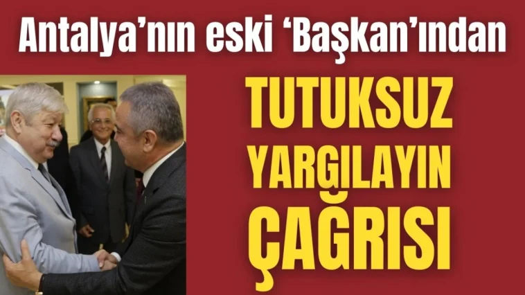 Antalya'nın eski 'Başkan'ından tutuksuz yargılayın çağrısı