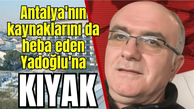 Antalya'nın kaynaklarını da heba eden Yadoğlu'na kıyak