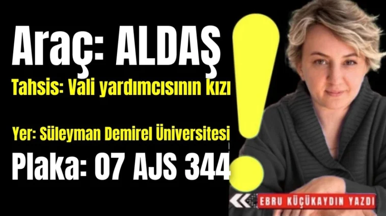 Araç: ALDAŞ, tahsis: Vali yardımcısının kızı, yer: Süleyman Demirel Üniversitesi, plaka: 07 AJS 344