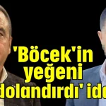 'Böcek'in yeğeni bizi dolandırdı' iddiası