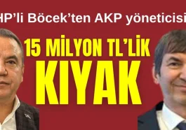 CHP'li Böcek'ten AKP'li yöneticiye 15 milyon TL'lik kıyak