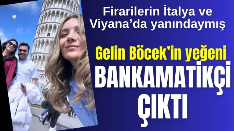Firari 'Böcek'lerin İtalya ve Viyana'da yanındaymış! Gelin Böcek'in yeğeni 130 bin maaşlı bankamatikçi çıktı