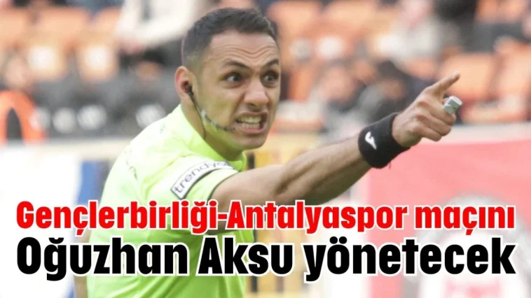 Gençlerbirliği-Antalyaspor maçını Oğuzhan Aksu yönetecek