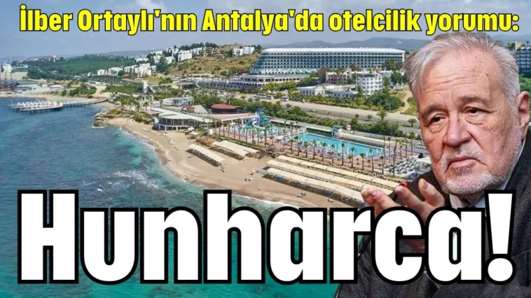 İlber Ortaylı'nın Antalya'da otelcilik yorumu: Hunharca!