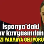 İspanya'daki ev kavgasından 'hepinizi yakmaya geliyorum' çıktı