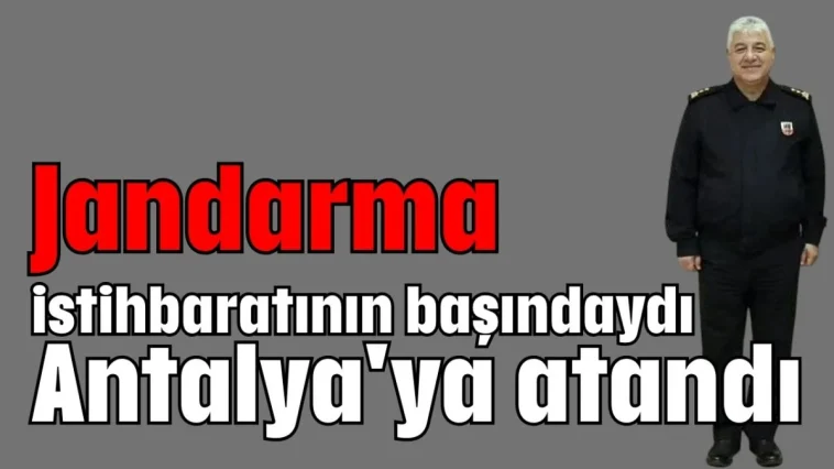 Jandarma istihbaratının başındaydı Antalya'ya atandı