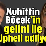 Muhittin Böcek'in gelini ile 3 şüpheli adliyede